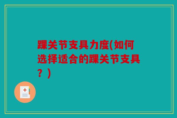 踝关节支具力度(如何选择适合的踝关节支具？)