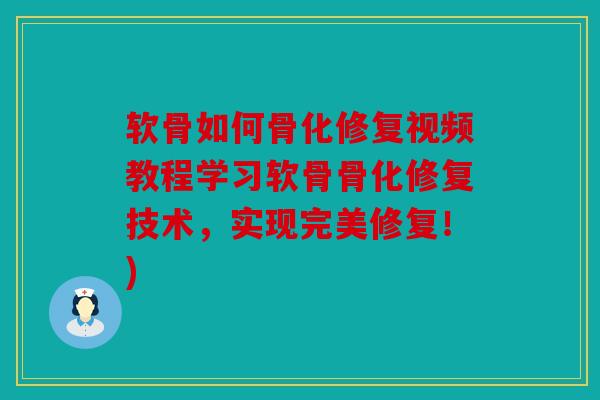 软骨如何骨化修复视频教程学习软骨骨化修复技术，实现完美修复！)
