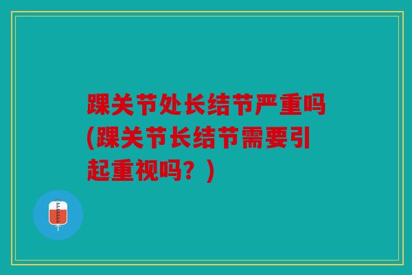 踝关节处长结节严重吗(踝关节长结节需要引起重视吗？)
