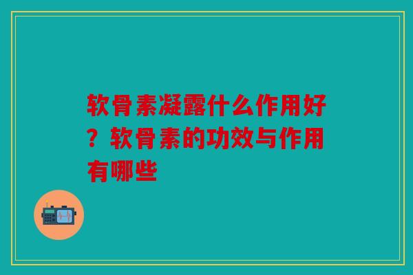 软骨素凝露什么作用好?软骨素的功效与作用有哪些 软骨素凝露什么作用好?软骨素的功效与作用有哪些