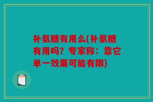 补氨糖有用么(补氨糖有用吗？专家称：靠它单一效果可能有限)