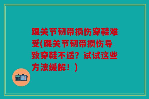 踝关节韧带损伤穿鞋难受(踝关节韧带损伤导致穿鞋不适？试试这些方法缓解！)
