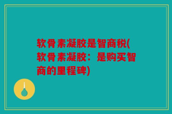软骨素凝胶是智商税(软骨素凝胶：是购买智商的里程碑)
