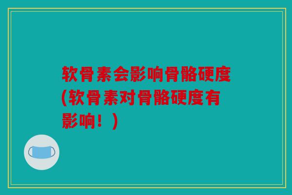 软骨素会影响骨骼硬度(软骨素对骨骼硬度有影响！)