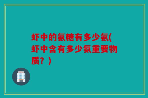 虾中的氨糖有多少氨(虾中含有多少氨重要物质？)