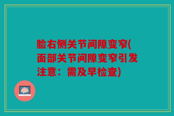 脸右侧关节间隙变窄(面部关节间隙变窄引发注意:需及早检查) 脸右侧关节间隙变窄(面部关节间隙变窄引发注意:需及早检查)