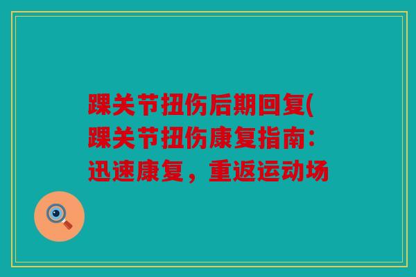 踝关节扭伤后期回复(踝关节扭伤康复指南：迅速康复，重返运动场