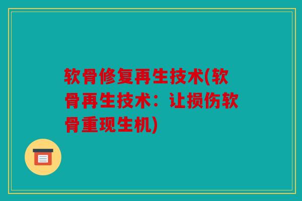 软骨修复再生技术(软骨再生技术：让损伤软骨重现生机)