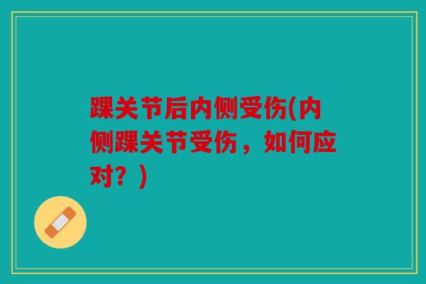 踝关节后内侧受伤(内侧踝关节受伤，如何应对？)
