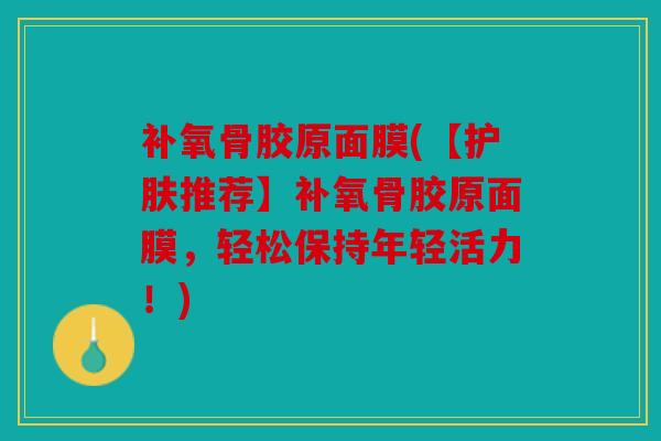 补氧骨胶原面膜(【护肤推荐】补氧骨胶原面膜，轻松保持年轻活力！)