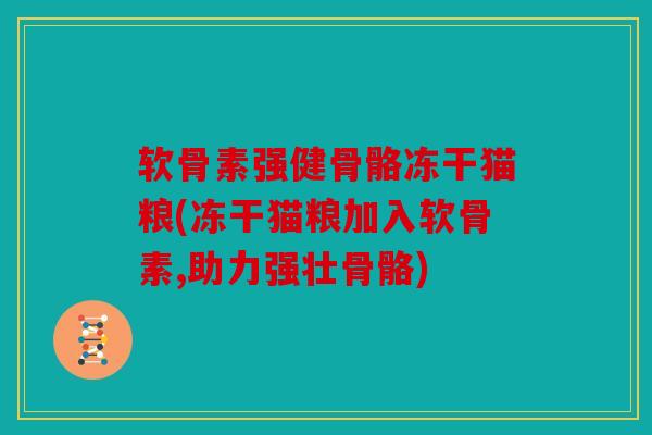 软骨素强健骨骼冻干猫粮(冻干猫粮加入软骨素,助力强壮骨骼)
