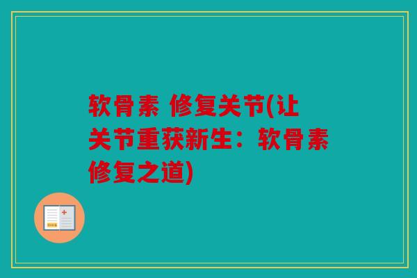 软骨素 修复关节(让关节重获新生:软骨素修复之道) 软骨素 修复关节(让关节重获新生:软骨素修复之道)