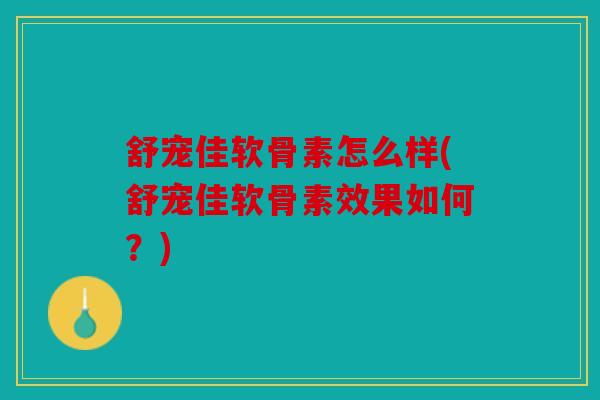 舒宠佳软骨素怎么样(舒宠佳软骨素效果如何？)