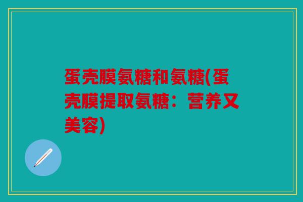 蛋壳膜氨糖和氨糖(蛋壳膜提取氨糖：营养又美容)