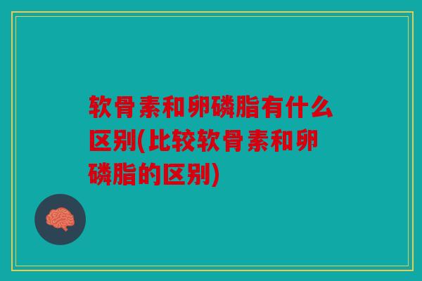 软骨素和卵磷脂有什么区别(比较软骨素和卵磷脂的区别) 软骨素和卵磷脂有什么区别(比较软骨素和卵磷脂的区别)