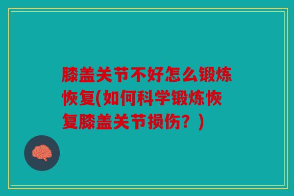 膝盖关节不好怎么锻炼恢复(如何科学锻炼恢复膝盖关节损伤？)