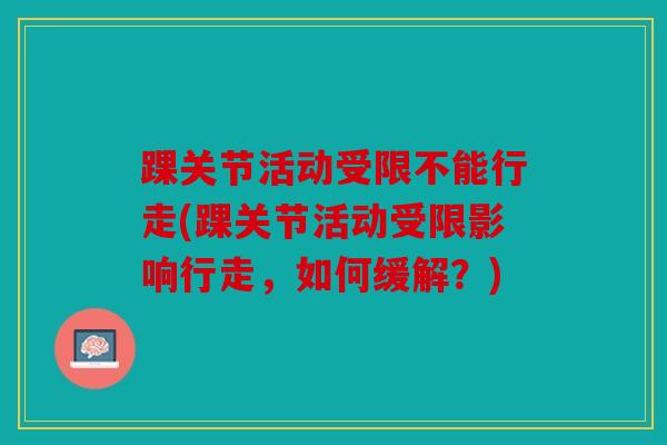 踝关节活动受限不能行走(踝关节活动受限影响行走，如何缓解？)
