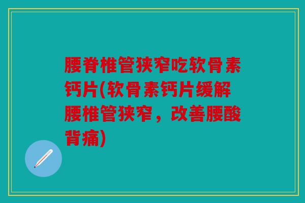 腰脊椎管狭窄吃软骨素钙片(软骨素钙片缓解腰椎管狭窄,改善腰酸背痛) 腰脊椎管狭窄吃软骨素钙片(软骨素钙片缓解腰椎管狭窄,改善腰酸背痛)
