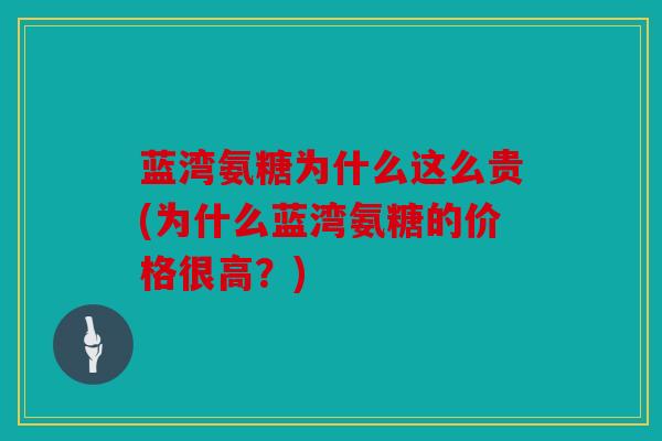蓝湾氨糖为什么这么贵(为什么蓝湾氨糖的价格很高？)