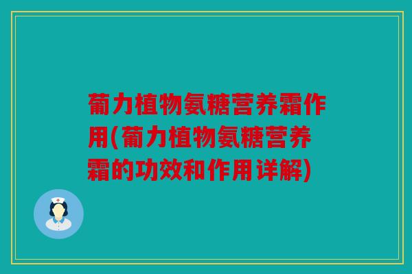 葡力植物氨糖营养霜作用(葡力植物氨糖营养霜的功效和作用详解)