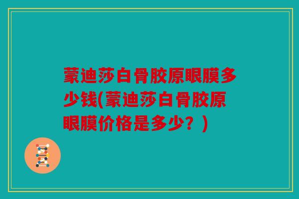 蒙迪莎白骨胶原眼膜多少钱(蒙迪莎白骨胶原眼膜价格是多少？)