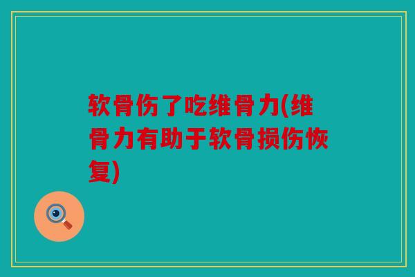 软骨伤了吃维骨力(维骨力有助于软骨损伤恢复)