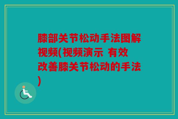 膝部关节松动手法图解视频(视频演示 有效改善膝关节松动的手法) 膝部关节松动手法图解视频(视频演示 有效改善膝关节松动的手法)