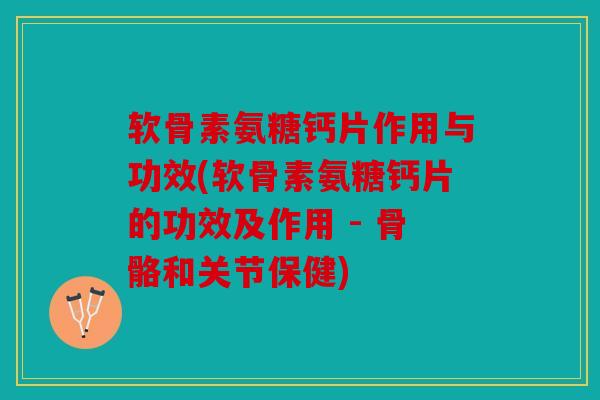 软骨素氨糖钙片作用与功效(软骨素氨糖钙片的功效及作用 - 骨骼和关节保健) 软骨素氨糖钙片作用与功效(软骨素氨糖钙片的功效及作用 - 骨骼和关节保健)