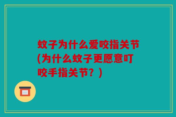 蚊子为什么爱咬指关节(为什么蚊子更愿意叮咬手指关节?) 蚊子为什么爱咬指关节(为什么蚊子更愿意叮咬手指关节?)