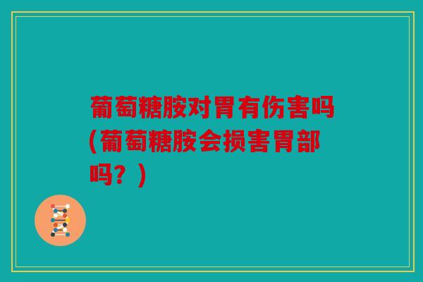 葡萄糖胺对胃有伤害吗(葡萄糖胺会损害胃部吗？)