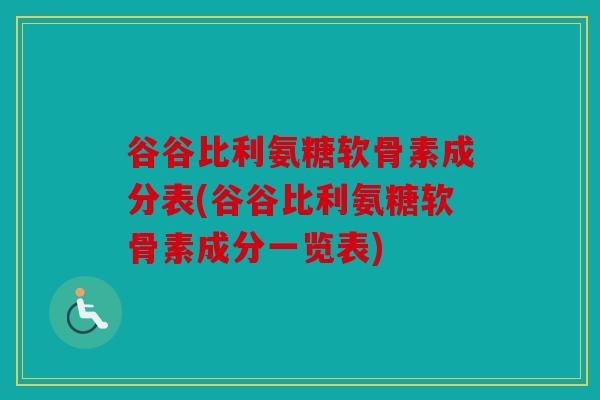 谷谷比利氨糖软骨素成分表(谷谷比利氨糖软骨素成分一览表)