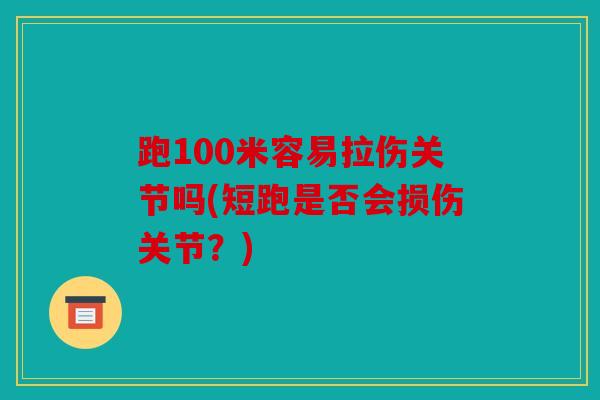 跑100米容易拉伤关节吗(短跑是否会损伤关节？)