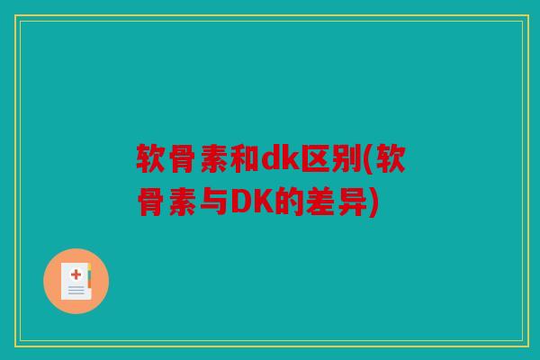 软骨素和dk区别(软骨素与DK的差异)