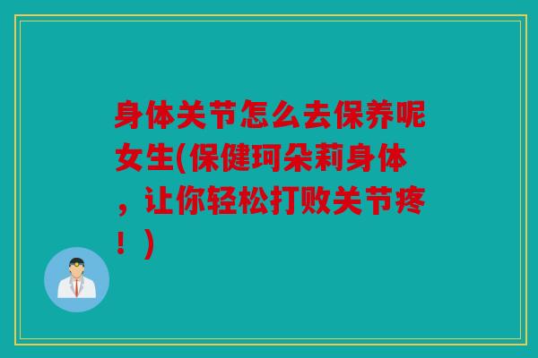 身体关节怎么去保养呢女生(保健珂朵莉身体，让你轻松打败关节疼！)