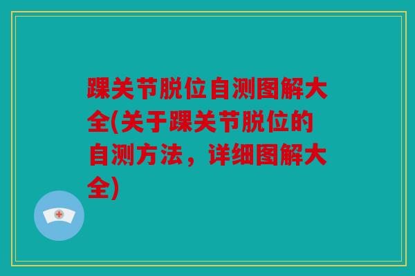 踝关节脱位自测图解大全(关于踝关节脱位的自测方法,详细图解大全) 踝关节脱位自测图解大全(关于踝关节脱位的自测方法,详细图解大全)