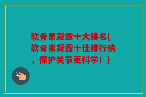 软骨素凝露十大排名(软骨素凝露十佳排行榜，保护关节更科学！)