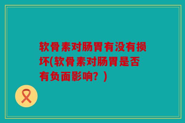 软骨素对肠胃有没有损坏(软骨素对肠胃是否有负面影响？)