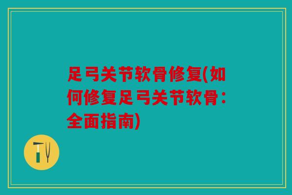 足弓关节软骨修复(如何修复足弓关节软骨:全面指南) 足弓关节软骨修复(如何修复足弓关节软骨:全面指南)