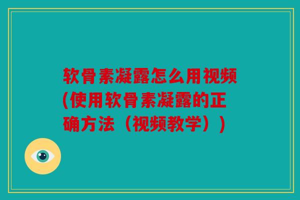 软骨素凝露怎么用视频(使用软骨素凝露的正确方法（视频教学）)