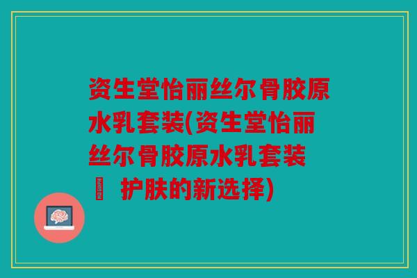 资生堂怡丽丝尔骨胶原水乳套装(资生堂怡丽丝尔骨胶原水乳套装 – 护肤的新选择) 资生堂怡丽丝尔骨胶原水乳套装(资生堂怡丽丝尔骨胶原水乳套装 – 护肤的新选择)