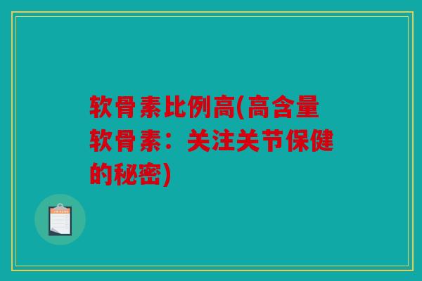 软骨素比例高(高含量软骨素:关注关节保健的秘密) 软骨素比例高(高含量软骨素:关注关节保健的秘密)