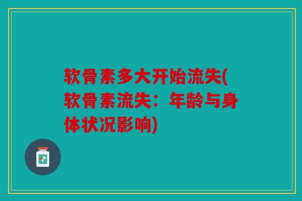 软骨素多大开始流失(软骨素流失：年龄与身体状况影响)