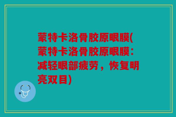蒙特卡洛骨胶原眼膜(蒙特卡洛骨胶原眼膜:减轻眼部疲劳,恢复明亮双目) 蒙特卡洛骨胶原眼膜(蒙特卡洛骨胶原眼膜:减轻眼部疲劳,恢复明亮双目)