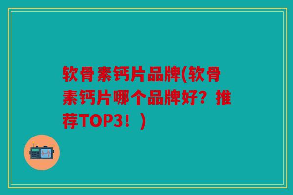 软骨素钙片品牌(软骨素钙片哪个品牌好?推荐TOP3!) 软骨素钙片品牌(软骨素钙片哪个品牌好?推荐TOP3!)