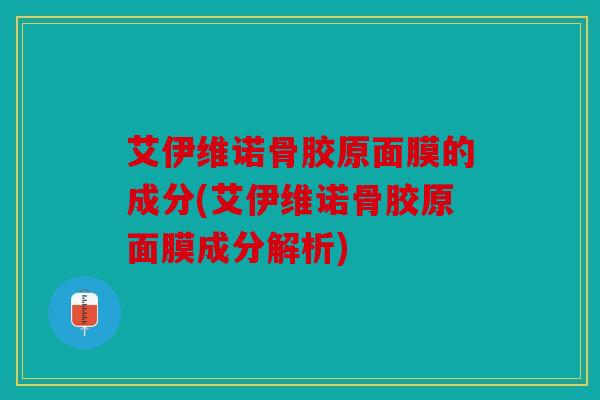 艾伊维诺骨胶原面膜的成分(艾伊维诺骨胶原面膜成分解析) 艾伊维诺骨胶原面膜的成分(艾伊维诺骨胶原面膜成分解析)