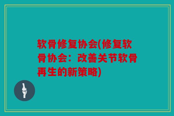 软骨修复协会(修复软骨协会:改善关节软骨再生的新策略) 软骨修复协会(修复软骨协会:改善关节软骨再生的新策略)