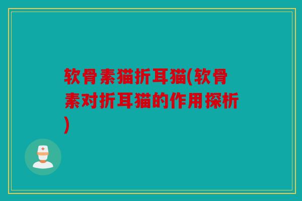 软骨素猫折耳猫(软骨素对折耳猫的作用探析)
