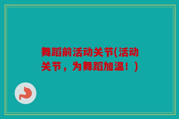 舞蹈前活动关节(活动关节,为舞蹈加温!) 舞蹈前活动关节(活动关节,为舞蹈加温!)