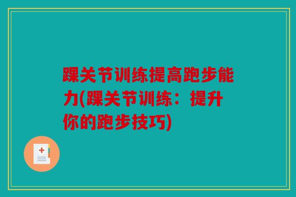 踝关节训练提高跑步能力(踝关节训练：提升你的跑步技巧)