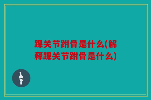 踝关节跗骨是什么(解释踝关节跗骨是什么)